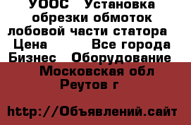 УООС-1 Установка обрезки обмоток лобовой части статора › Цена ­ 111 - Все города Бизнес » Оборудование   . Московская обл.,Реутов г.